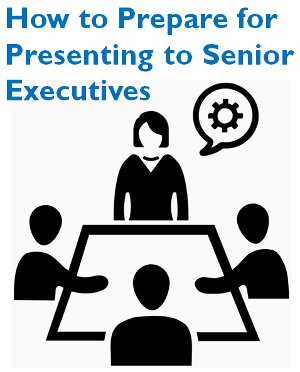 How to Prepare for Presenting to Senior Executives